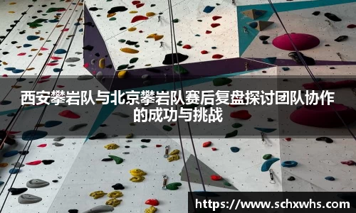 西安攀岩队与北京攀岩队赛后复盘探讨团队协作的成功与挑战