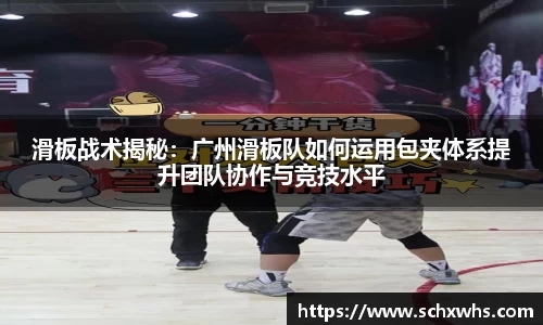 滑板战术揭秘：广州滑板队如何运用包夹体系提升团队协作与竞技水平