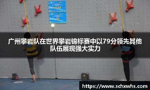 广州攀岩队在世界攀岩锦标赛中以79分领先其他队伍展现强大实力